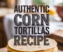 Authentic Corn Tortillas Recipe