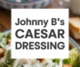 Johnny B’s Caesar Dressing Recipe